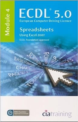 ECDL Syllabus 5.0 Module 4 Spreadsheets Using Excel 2007: Module 4, CiA Training