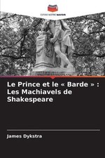 Le Prince et le Barde: Les Machiavels de Shakespeare by James Dykstra Paperback