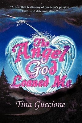 Angel God Loaned Me : A Heartfelt Testimony of One Teen's Passion, Faith, and...