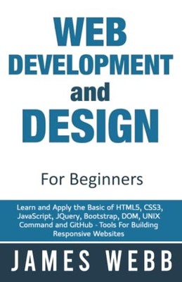 WEB DEVELOPMENT AND DESIGN FOR BEGINNERS: LEARN AND APPLY By James Webb **NEW**
