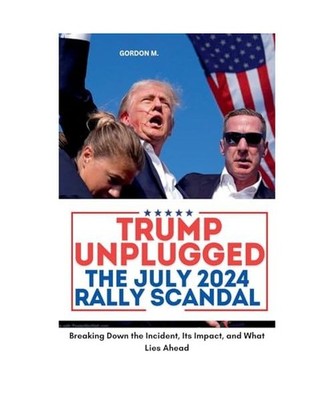 Trump Unplugged - The July 2024 Rally Scandal: Breaking Down the Incident, its I