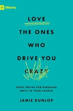 Love the Ones Who Drive You Crazy: Eight Truths for Pursuing Unity in Your C...
