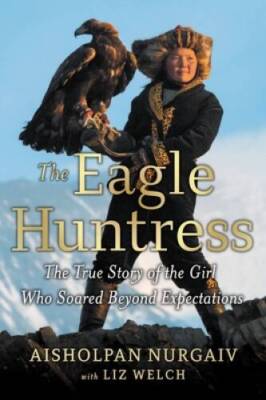 The Eagle Huntress: The True Story of the Girl Who Soared Beyond Expec - GOOD