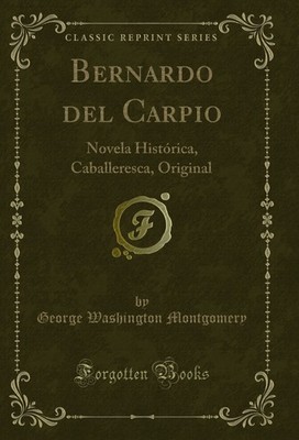 Bernardo del Carpio: Novela Histórica, Caballeresca, Original (Classic Reprint)