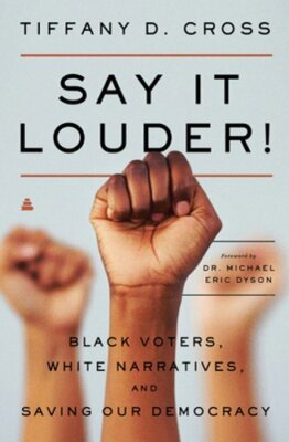 Say It Louder!: Black Voters, White Narratives, and Saving Our Democracy: New