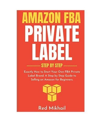 Amazon FBA Private Label - Step by Step: Exactly How to Start Your Own FBA Priva