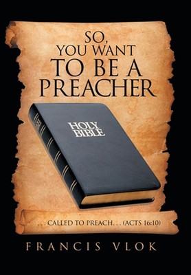 So, You Want to Be a Preacher: . . . Called to Preach. . . (Acts 16:10) by Franc