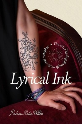 Lyrical Ink: The art of healing through music and metaphor by Rebecca Blue Wilde
