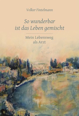 So wunderbar ist das Leben gemischt | Mein Lebensweg als Arzt | Fintelmann