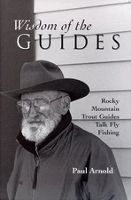 WISDOM OF THE GUIDES: ROCKY MOUNTAIN TROUT GUIDES TALK FLY By Paul Arnold *NEW*