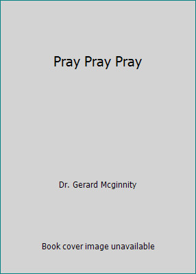 Pray Pray Pray by Dr. Gerard Mcginnity