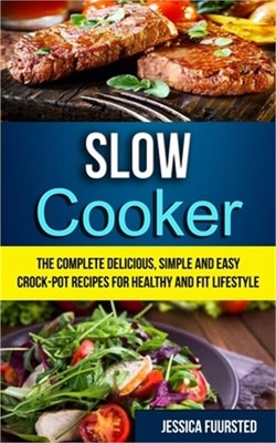 Slow Cooker: The Complete Delicious, Simple and Easy Crock-Pot Recipes for Healt