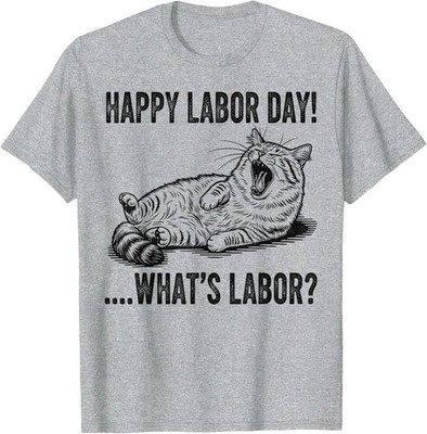Funny Humor Happy Labor Day Cat What is Labor Unisex T-Shirt