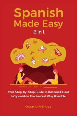 Spanish Made Easy 2 In 1: Your Step-by-Step Guide To Become Fluent In Spanish...