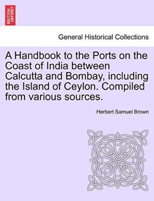 A Handbook to the Ports on the Coast of India between Calcutta and Bombay, in-,