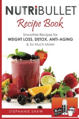 Nutribullet Recipe Book: Smoothie Recipes for Weight-Loss, Detox, Anti-Aging &
