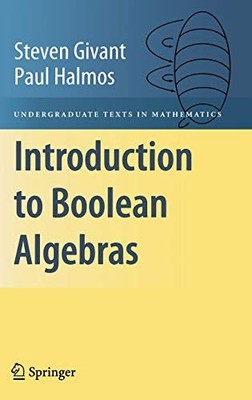 INTRODUCTION TO BOOLEAN ALGEBRAS (UNDERGRADUATE TEXTS IN By Steven Givant & Paul