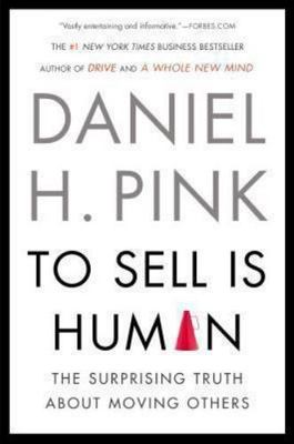 To Sell Is Human: The Surprising Truth about Moving Others by Pink, Daniel H.