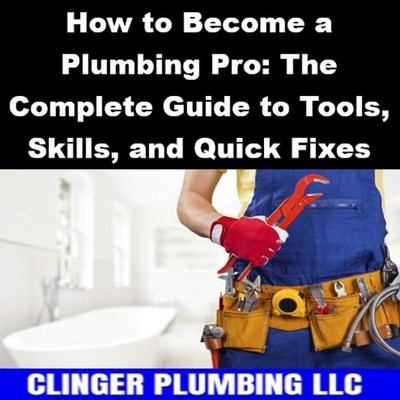 How to Become a Plumbing Pro: The Complete Guide to Tools, Skills, and Quick Fix