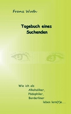 Tagebuch eines Suchenden: Wie ich als Alkoholiker, P?dophiler, Borderliner leben