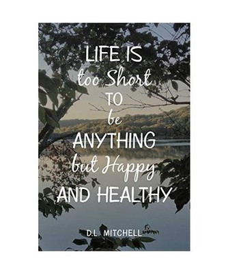 Life Is Too Short to Be Anything but Happy and Healthy, D. L. Mitchell