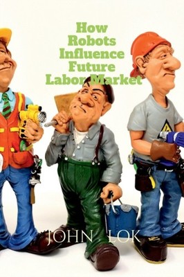 Lok - How Robots Influence Future Labor Market - paperback or softback - E555z