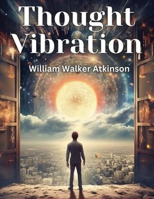 Thought Vibration: The Law of Attraction in the Thought World by William Walker 