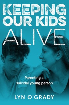 Keeping Our Kids Alive: Parenting A Suicidal Young Person