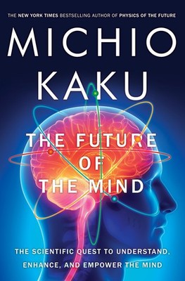 The Future of the Mind: The Scientific Quest to Understand, Enhance, and Emp...