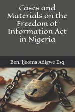 Cases and Materials on the Freedom of Information Act in Nigeria by Ben Ijeoma A