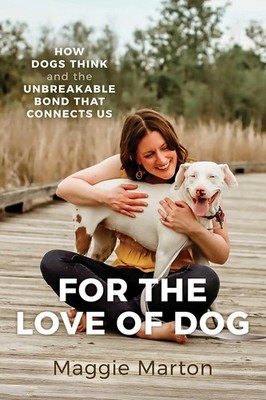 For the Love of Dog: How Dogs Think and the Unbreakable Bond That Connects Us