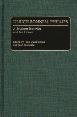 Ulrich Bonnell Phillips: A Southern Historian and His Critics by John C Inscoe