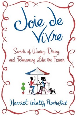 Joie de Vivre: Secrets of Wining, Dining, and Romancing Like the French by Roche