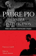 Padre Pio Under Investigation: The Secret Vatican Files by Francesco Castelli (E