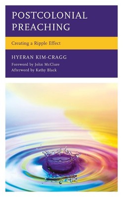 Postcolonial Preaching: Creating a Ripple Effect by HyeRan Kim-Cragg (English) H