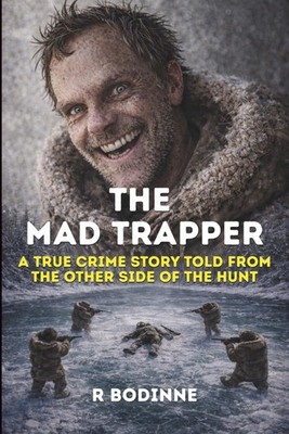THE MAD TRAPPER A TRUE CRIME STORY TOLD FROM THE OTHER SIDE OF THE HUNT