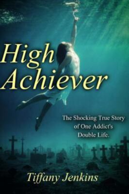 High Achiever: The Shocking True Story of One Addict's Double Life, Jenkins, Tif