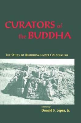 Curators Of The Buddha: The Study Of Buddhism Under Colonialism