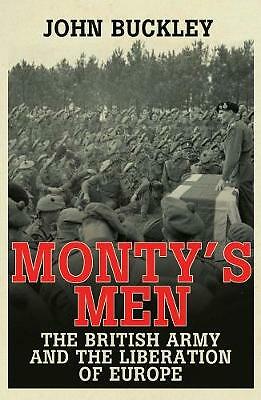 Monty's Men: The British Army and the Liberation of Europe by John Buckley...