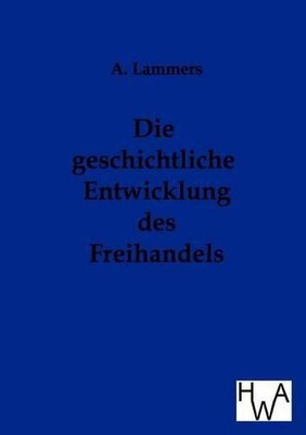 Die Geschichtliche Entwicklung Des Freihandels by A. Lammers (German) Paperback