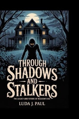 Through Shadows and Stalkers: The Legacy and Future of Resident Evil by Luda J. 