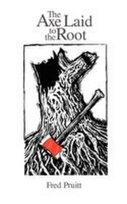 The Axe Laid to the Root Fred Pruitt