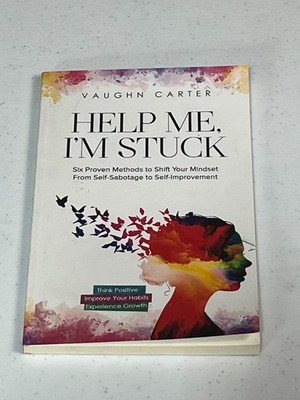 Help Me, I'm Stuck: Six Proven Methods to Shift Your Mindset From Self-Sabot...