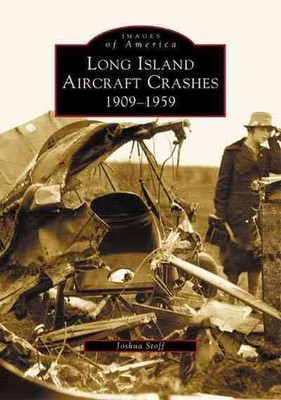Long Island Aircraft Crashes:: 1909-1959: 1909 - 1959 by Joshua Stoff (English) 