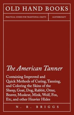 The American Tanner - Containing Improved and Quick Methods of Curing, ...