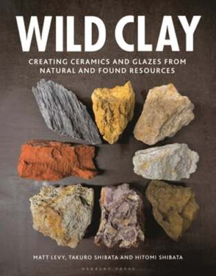Wild Clay: Creating Ceramics and Glazes from Natural and Found Resources by Levy