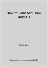 How to Paint and Draw Animals by David Astin
