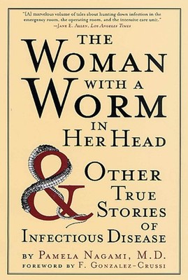 The Woman with a Worm in Her Head: And Other True Stories of Infectious Dise...