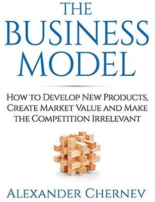 The Business Model: How to Develop New Products, Create Market Value and Make th
