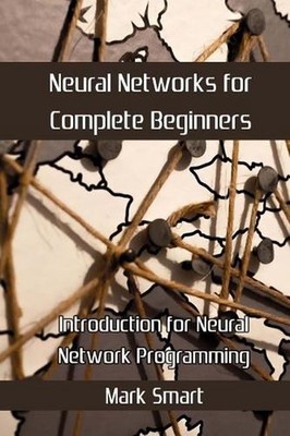 Neural Networks for Complete Beginners: Introduction for Neural Network Programm